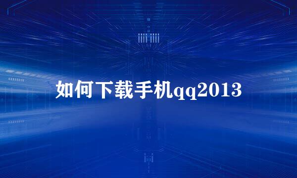 如何下载手机qq2013