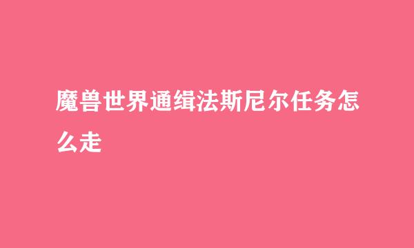 魔兽世界通缉法斯尼尔任务怎么走