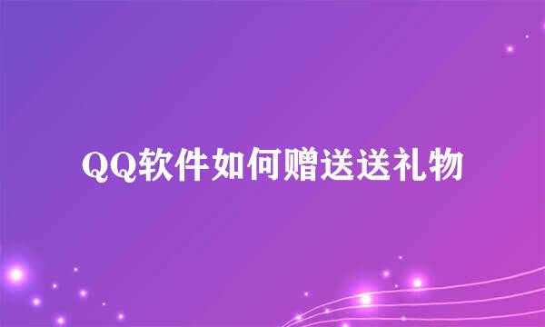 QQ软件如何赠送送礼物