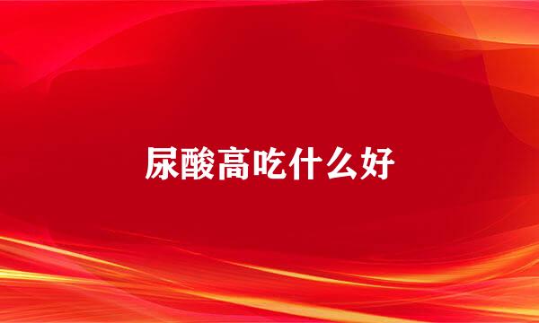 尿酸高吃什么好