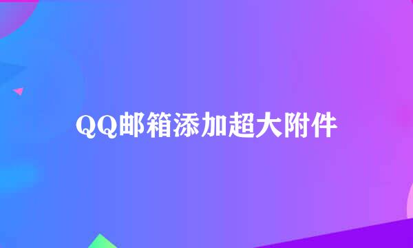 QQ邮箱添加超大附件