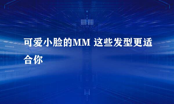 可爱小脸的MM 这些发型更适合你