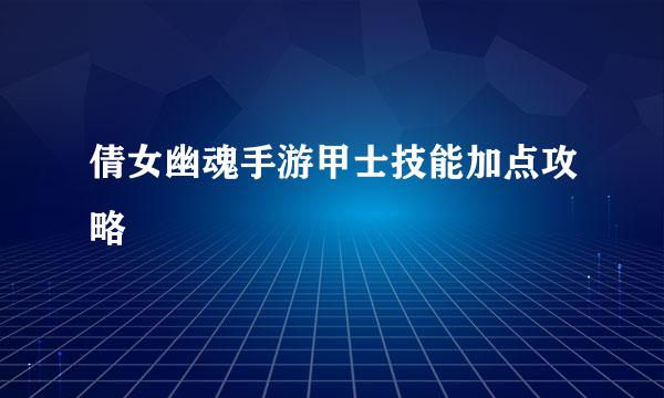倩女幽魂手游甲士技能加点攻略