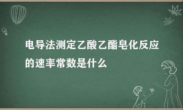 电导法测定乙酸乙酯皂化反应的速率常数是什么