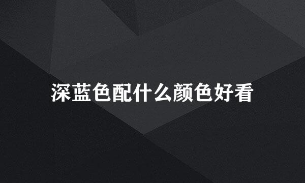 深蓝色配什么颜色好看