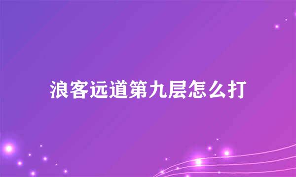 浪客远道第九层怎么打