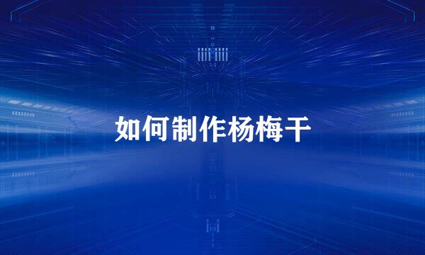 如何制作杨梅干