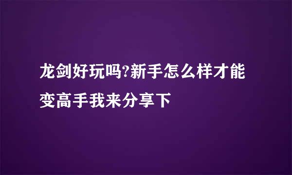 龙剑好玩吗?新手怎么样才能变高手我来分享下