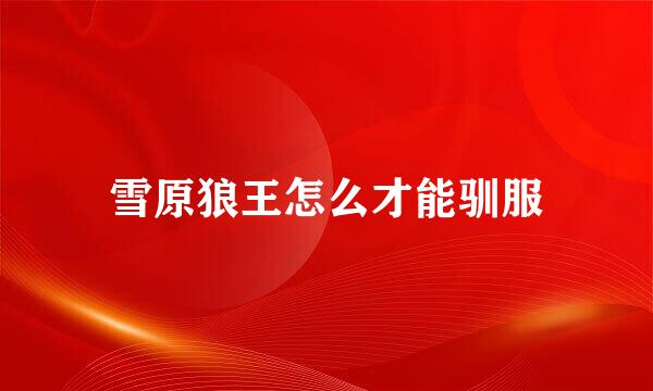 雪原狼王怎么才能驯服