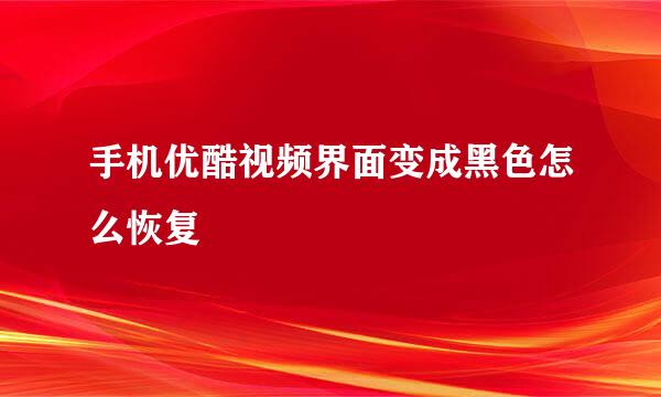 手机优酷视频界面变成黑色怎么恢复
