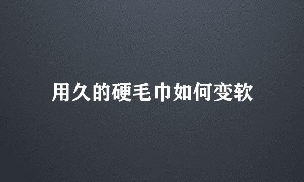 用久的硬毛巾如何变软
