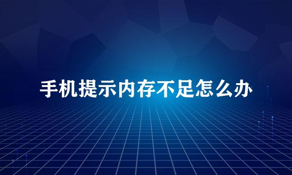 手机提示内存不足怎么办