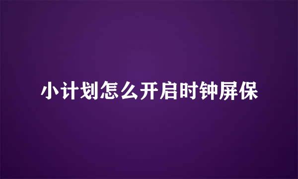 小计划怎么开启时钟屏保