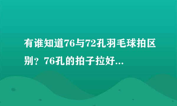 有谁知道76与72孔羽毛球拍区别？76孔的拍子拉好线感觉上面有点窄，看着没有72孔的顺眼