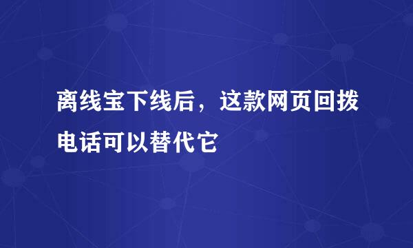 离线宝下线后,这款网页回拨电话可以替代它