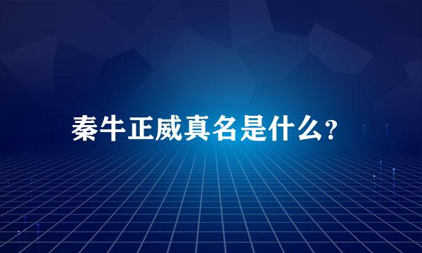 秦牛正威真名是什么？
