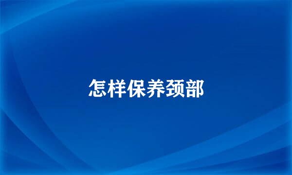 怎样保养颈部