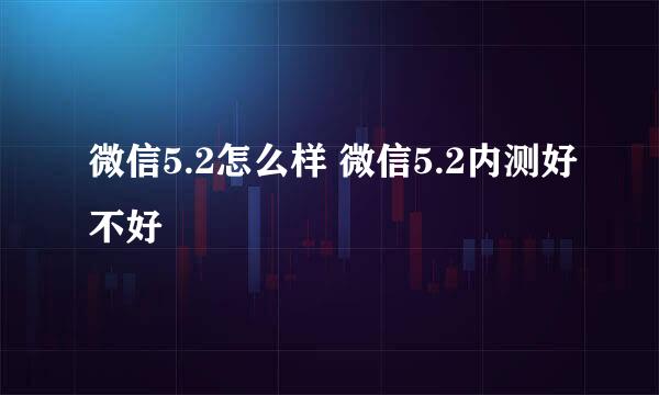 微信5.2怎么样 微信5.2内测好不好