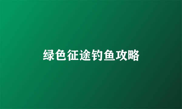 绿色征途钓鱼攻略