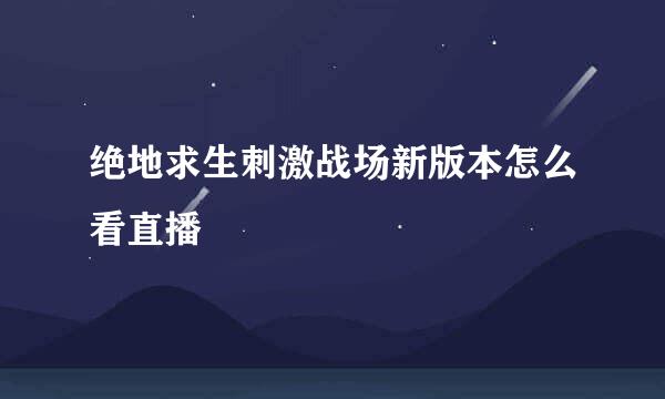 绝地求生刺激战场新版本怎么看直播