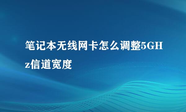 笔记本无线网卡怎么调整5GHz信道宽度