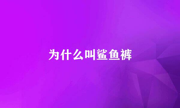 为什么叫鲨鱼裤