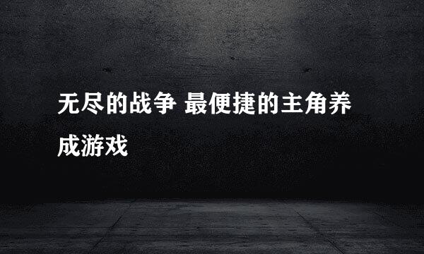 无尽的战争 最便捷的主角养成游戏