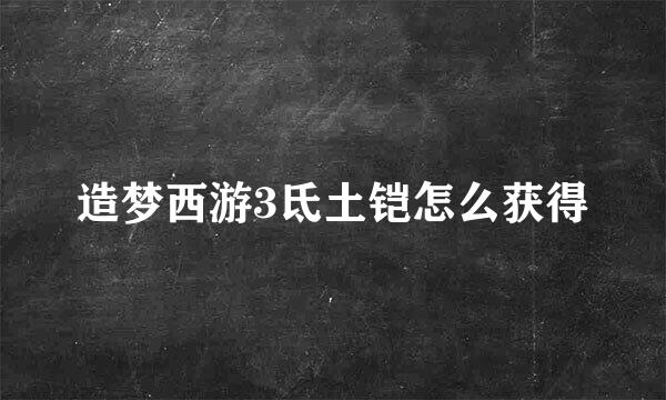 造梦西游3氐土铠怎么获得