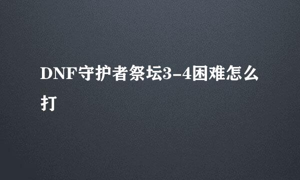 DNF守护者祭坛3-4困难怎么打