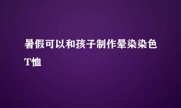 暑假可以和孩子制作晕染染色T恤
