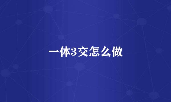 一体3交怎么做