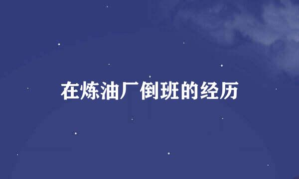 在炼油厂倒班的经历