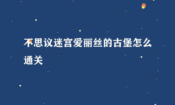 不思议迷宫爱丽丝的古堡怎么通关
