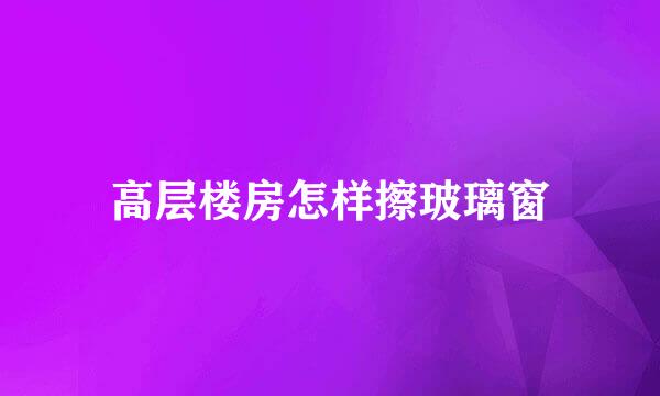 高层楼房怎样擦玻璃窗
