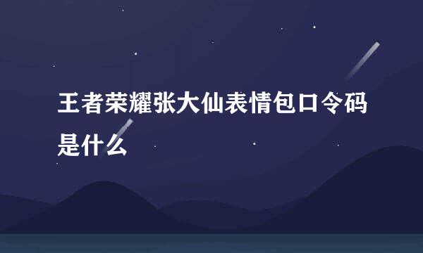 王者荣耀张大仙表情包口令码是什么