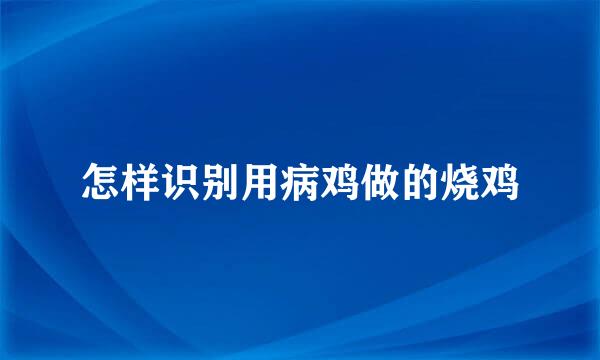 怎样识别用病鸡做的烧鸡