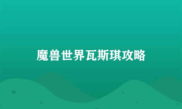 魔兽世界瓦斯琪攻略