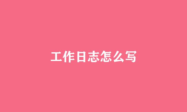 工作日志怎么写