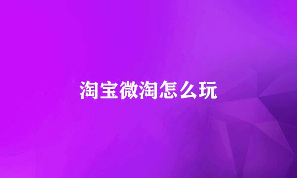 淘宝微淘怎么玩