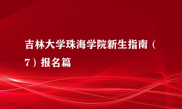 吉林大学珠海学院新生指南（7）报名篇