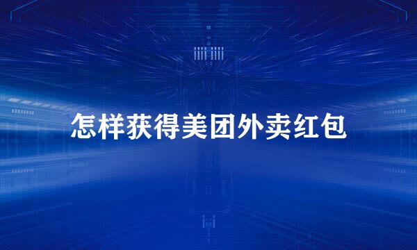 怎样获得美团外卖红包