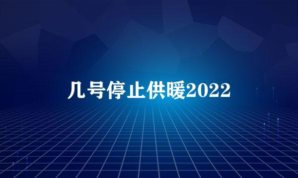 几号停止供暖2022