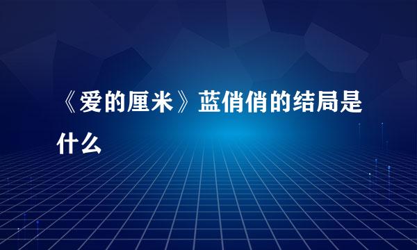 《爱的厘米》蓝俏俏的结局是什么