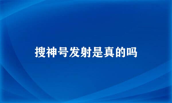 搜神号发射是真的吗
