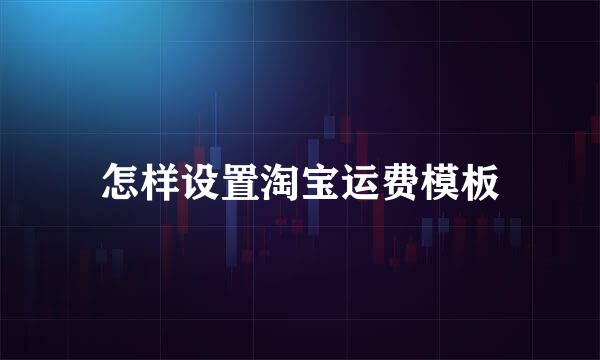 怎样设置淘宝运费模板