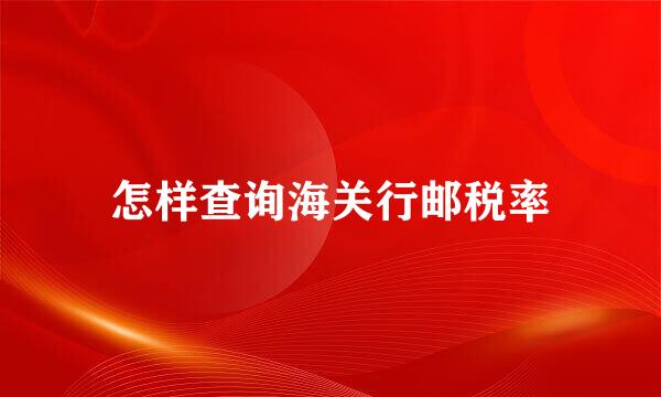 怎样查询海关行邮税率