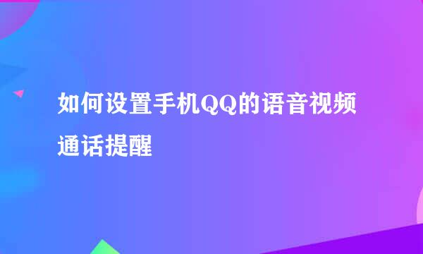 如何设置手机QQ的语音视频通话提醒