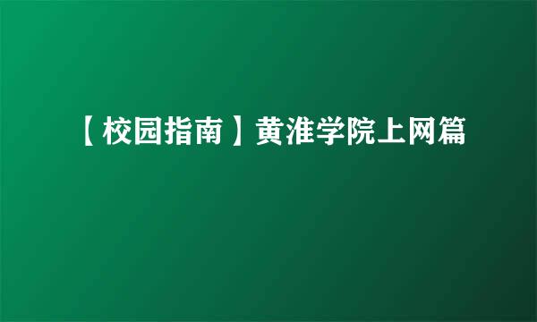 【校园指南】黄淮学院上网篇