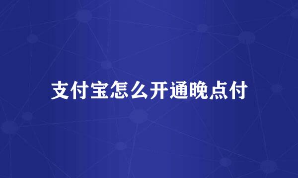 支付宝怎么开通晚点付