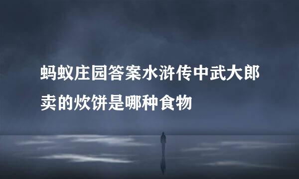蚂蚁庄园答案水浒传中武大郎卖的炊饼是哪种食物